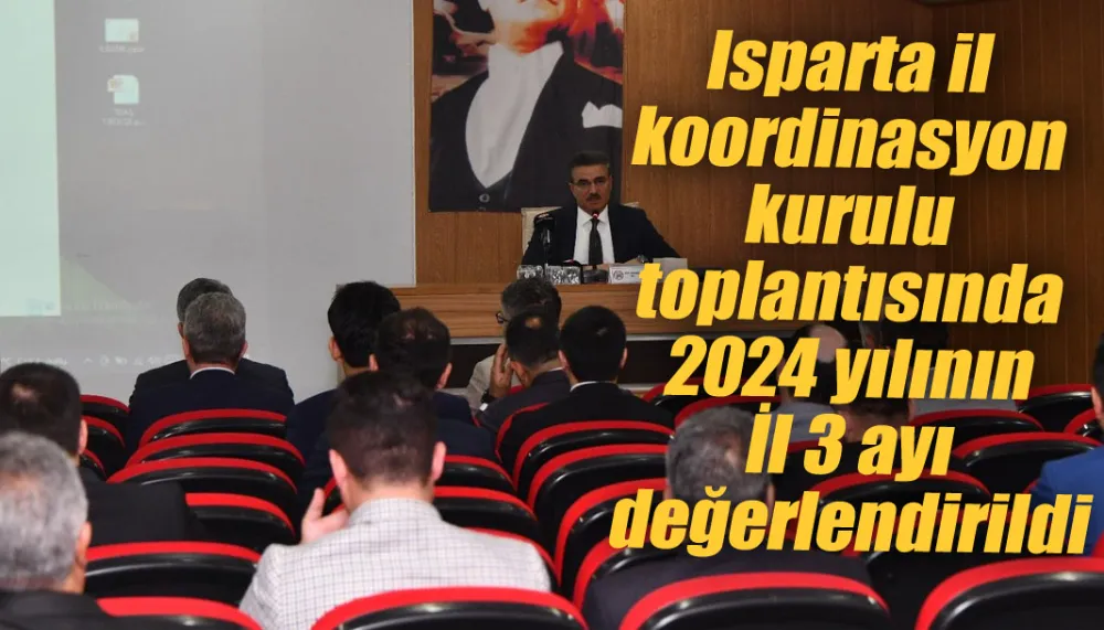 Isparta il koordinasyon kurulu toplantısında 2024 yılının İl 3 ayı değerlendirildi