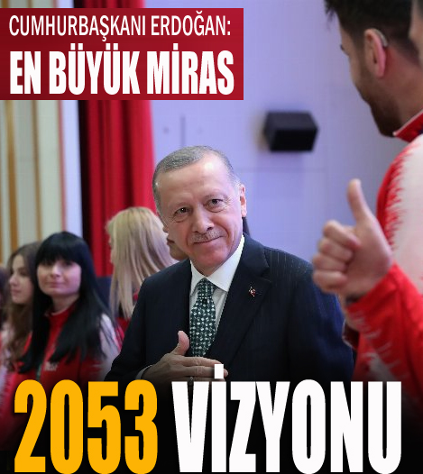 Cumhurbaşkanı Erdoğan: En büyük miras 2053 vizyonu