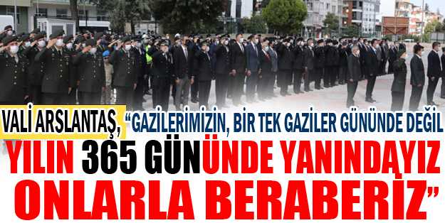 Vali Arslantaş, “Gazilerimizin, bir tek Gaziler Gününde değil, yılın 365 gününde yanındayız, onlarla beraberiz”