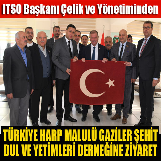 ITSO Başkanı Çelik ve Yönetiminden Türkiye Harp Malulü Gaziler Şehit Dul ve Yetimleri Derneğine Ziyaret