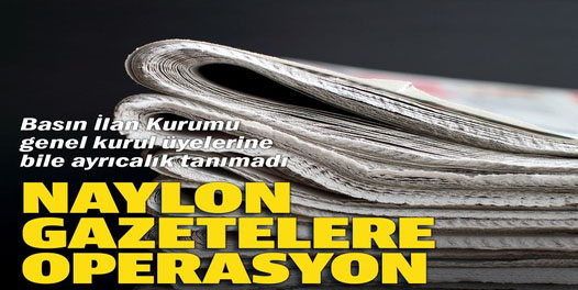 Naylon gazetelere operasyon: Basın İlan Kurumu genel kurul üyelerine bile ayrıcalık tanımadı
