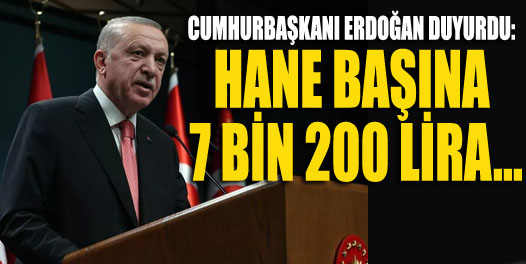 Cumhurbaşkanı Erdoğan duyurdu: Hane başına 7 bin 200 lira...