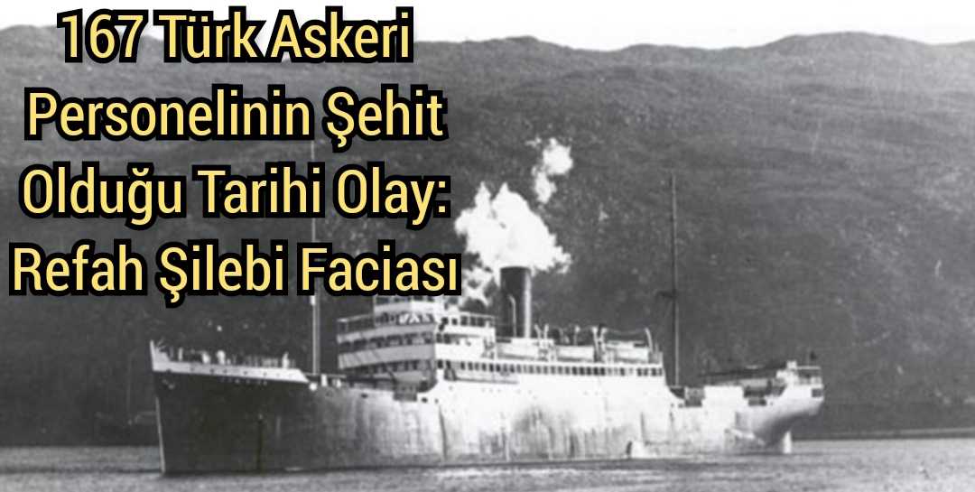 167 Türk Askeri Personelinin Şehit Olduğu Tarihi Olay: Refah Şilebi Faciası