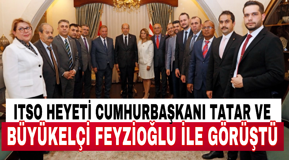 ITSO HEYETİ CUMHURBAŞKANI TATAR VE BÜYÜKELÇİ FEYZİOĞLU İLE GÖRÜŞTÜ