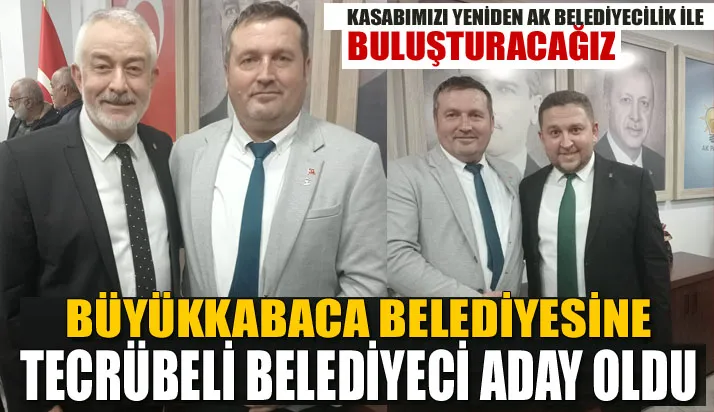 BÜYÜKKABACA BELEDİYESİNE TECRÜBELİ BELEDİYECİ ADAY OLDU