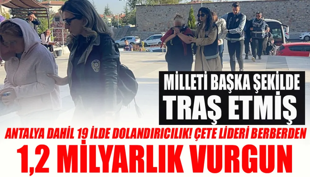 Antalya dahil 19 ilde dolandırıcılık! Çete lideri berberden 1,2 milyarlık vurgun