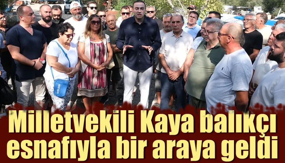 Milletvekili Kaya balıkçı esnafıyla bir araya geldi