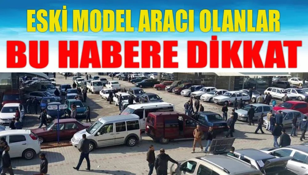 Eski model aracı olanlar bu habere dikkat