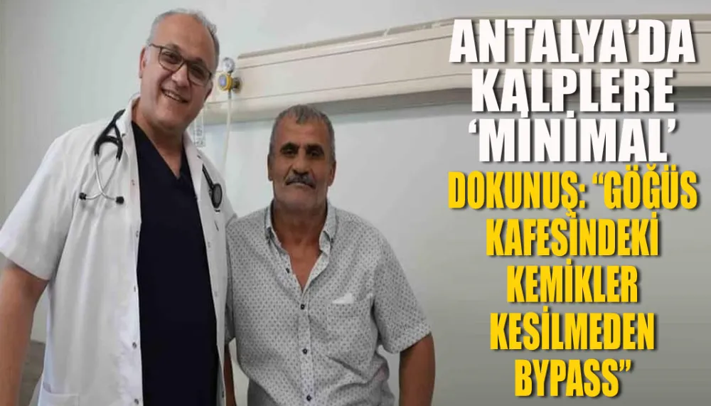 Antalya’da kalplere ‘minimal’ dokunuş: “Göğüs kafesindeki kemikler kesilmeden bypass”