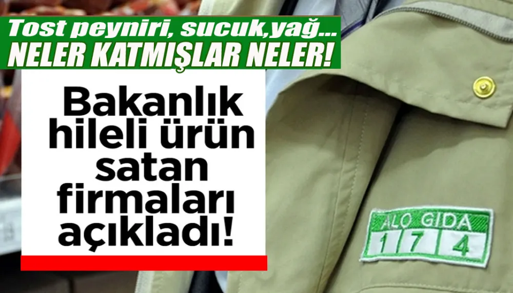 Bakanlık hileli ürün satan firmaları açıkladı! Tost peyniri, sucuk,yağ... İçine neler katmışlar neler!