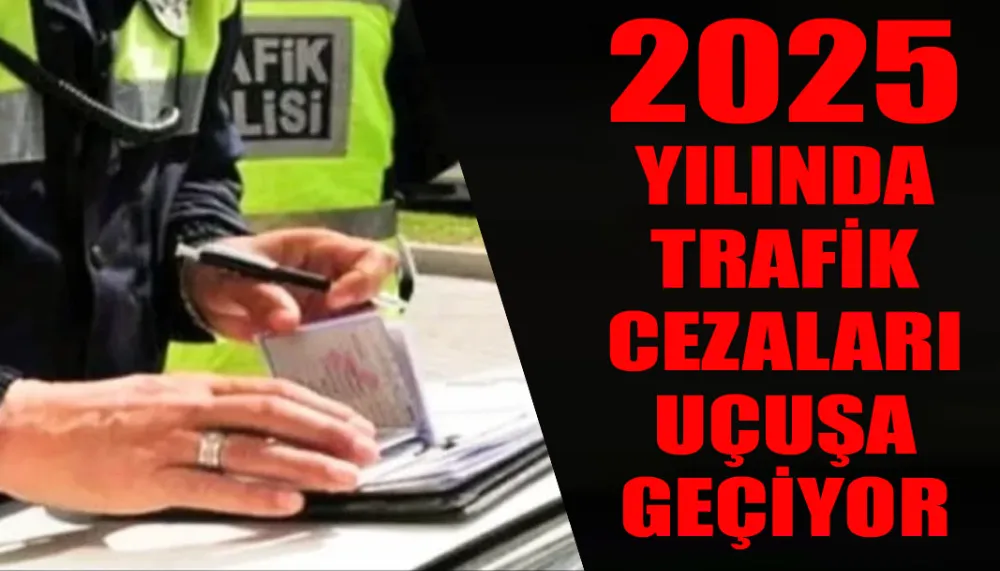 2025 yılında trafik cezaları uçuşa geçiyor