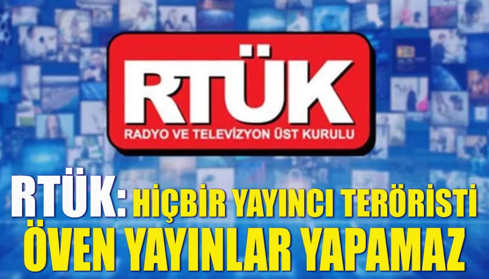 RTÜK: Hiçbir yayıncı teröristi öven yayınlar yapamaz