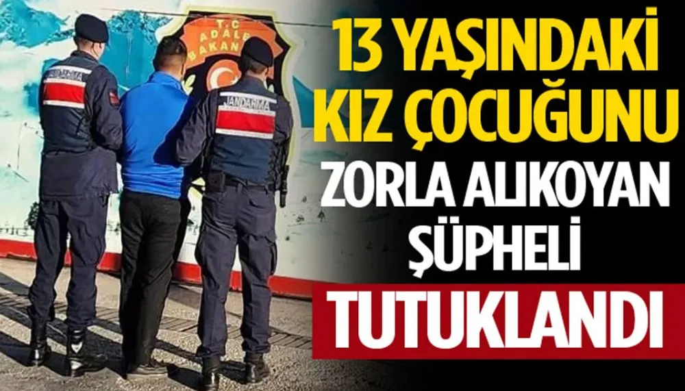 13 yaşındaki kız çocuğunu zorla alıkoyan şüpheli tutuklandı