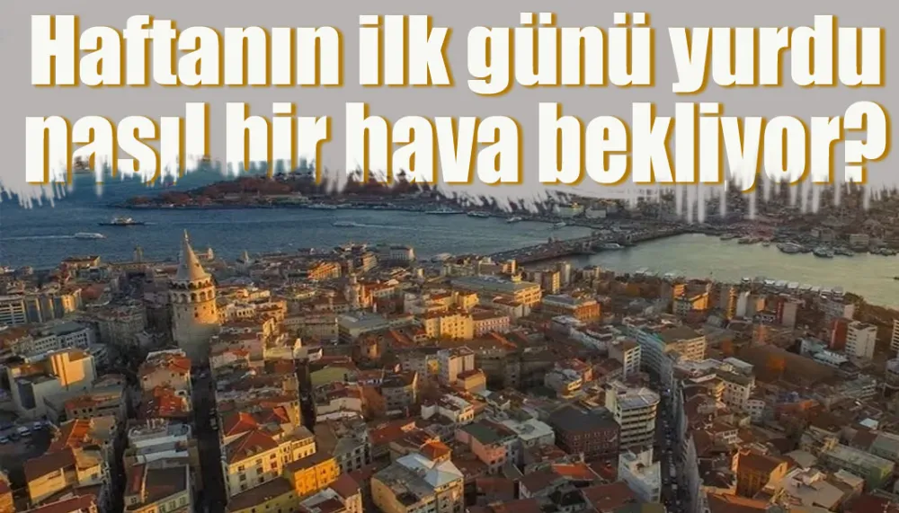 Haftanın ilk günü yurdu nasıl bir hava bekliyor?