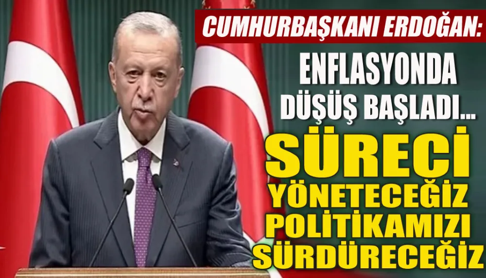 Cumhurbaşkanı Erdoğan: Enflasyonda düşüş başladı... Süreci yöneteceğiz, politikamızı sürdüreceğiz