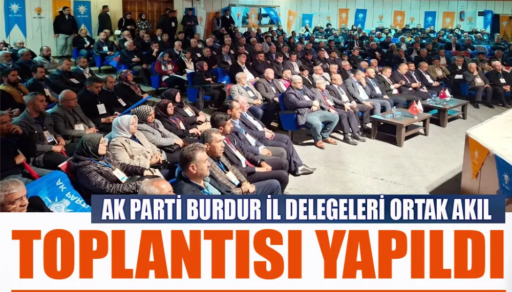 AK Parti Burdur il delegeleri ortak akıl toplantısı yapıldı