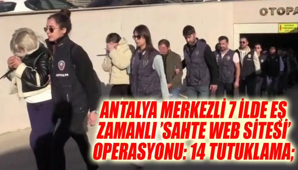 Antalya merkezli 7 ilde eş zamanlı ’sahte web sitesi’ operasyonu: 14 tutuklama;