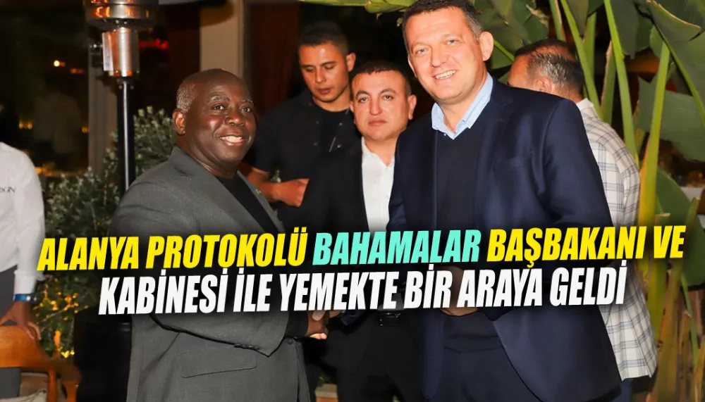 Alanya protokolü Bahamalar Başbakanı ve kabinesi ile yemekte bir araya geldi