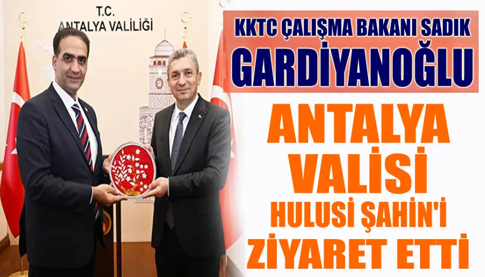 KKTC Çalışma Bakanı Sadık Gardiyanoğlu Antalya Valisi Hulus Şahin