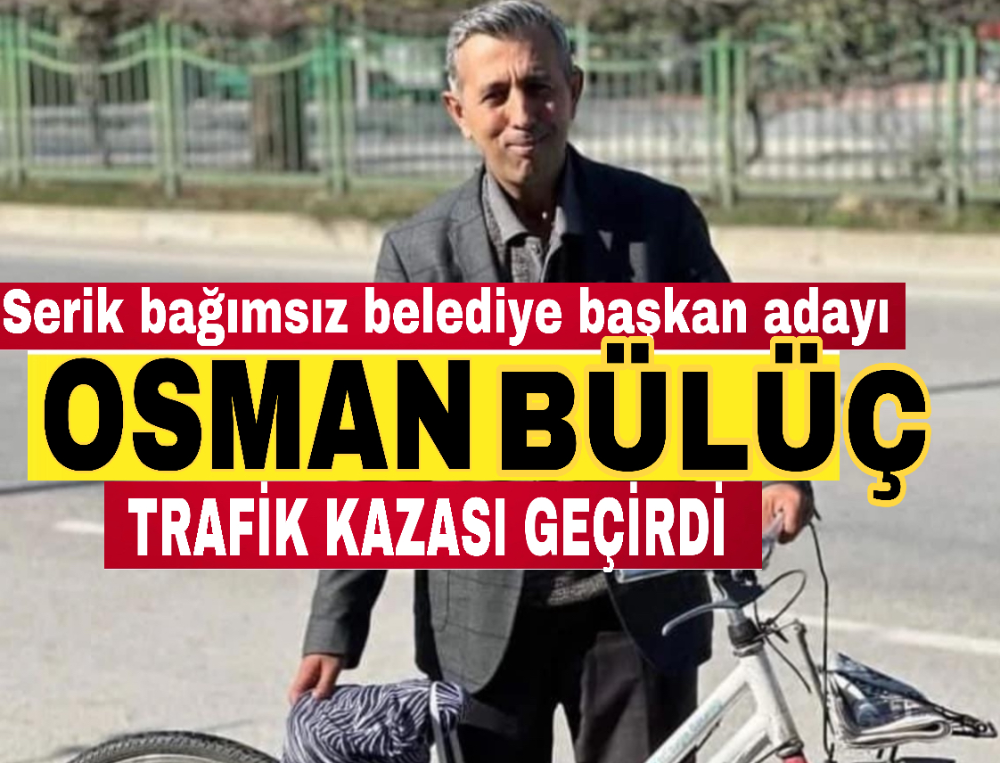 Serik bağımsız belediye Başkan adayı Osman Bülüç trafik kazası geçirdi