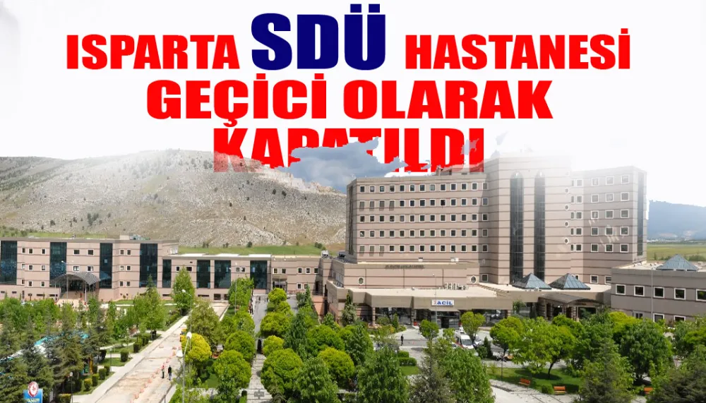 Isparta SDÜ hastanesi geçici olarak kapatıldı