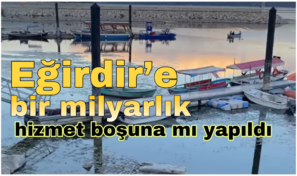 Eğirdir’e bir milyarlık hizmet boşuna mı yapıldı