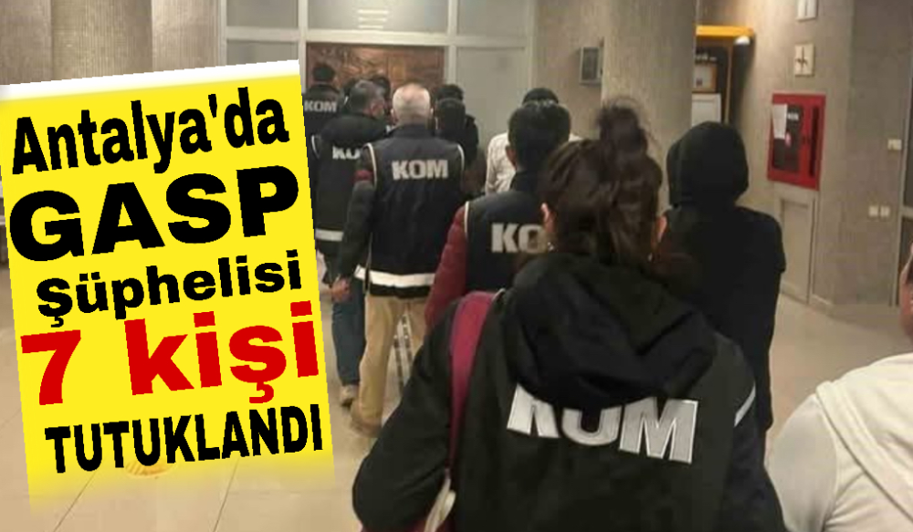 Antalya’da gasp şüphelisi 7 kişi tutuklandı