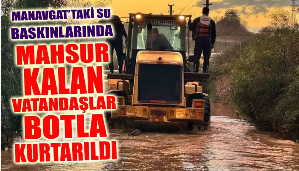 Manavgat’taki su baskınlarında mahsur kalan vatandaşlar botla kurtarıldı