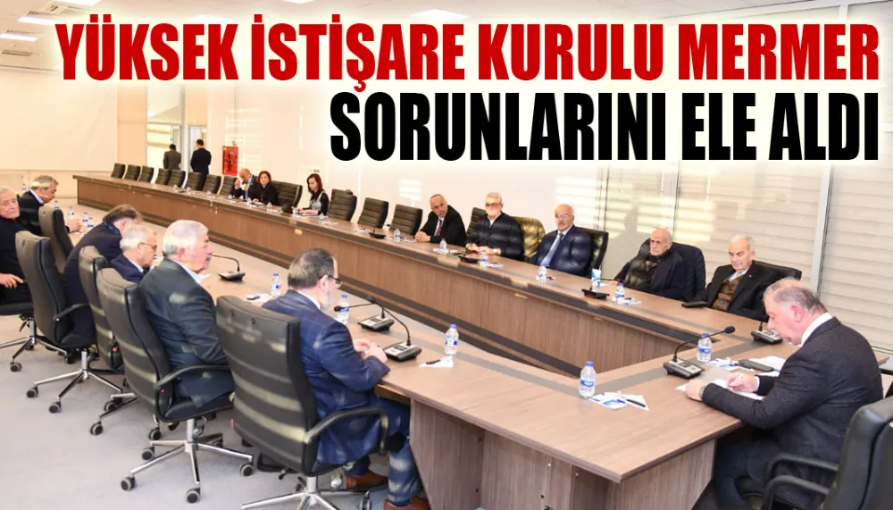 Yüksek istişare kurulu mermer sorunlarını ele aldı