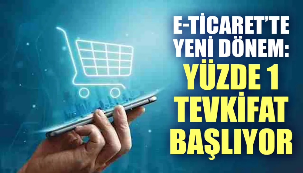 E-ticaret’te yeni dönem: Yüzde 1 tevkifat başlıyor