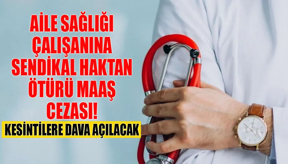 Aile sağlığı çalışanına sendikal haktan ötürü maaş cezası! Kesintilere dava açılacak