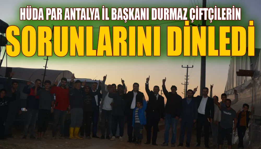 HÜDA PAR Antalya İl Başkanı Durmaz çiftçilerin sorunlarını dinledi