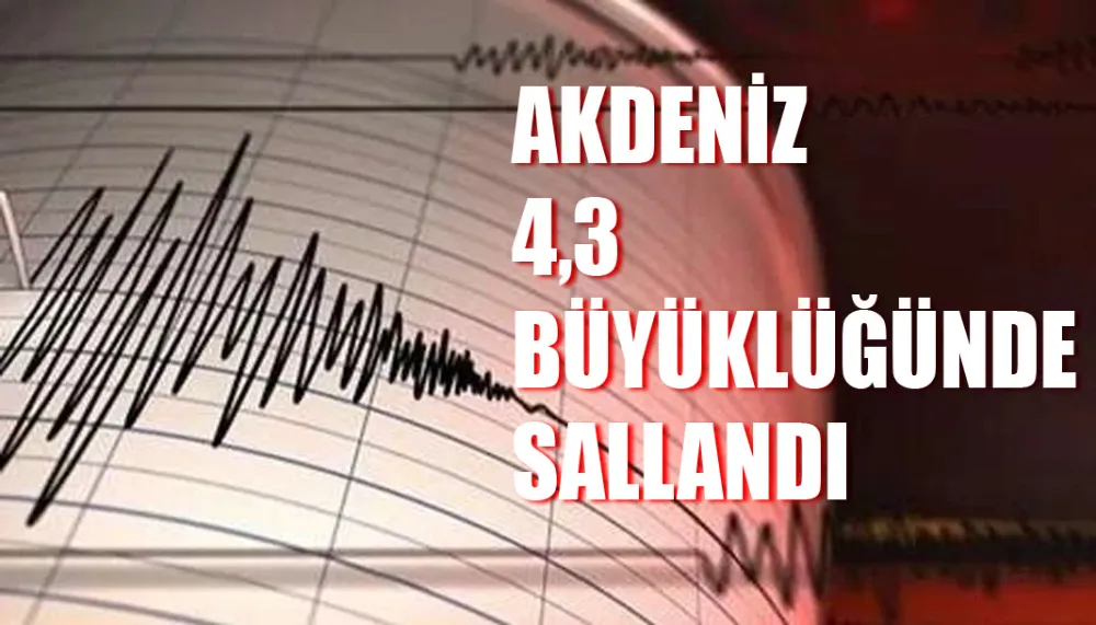 Akdeniz 4,3 büyüklüğünde sallandı