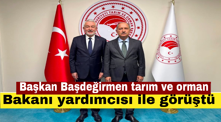 Başkan Başdeğirmen tarım ve orman Bakanı yardımcısı ile görüştü