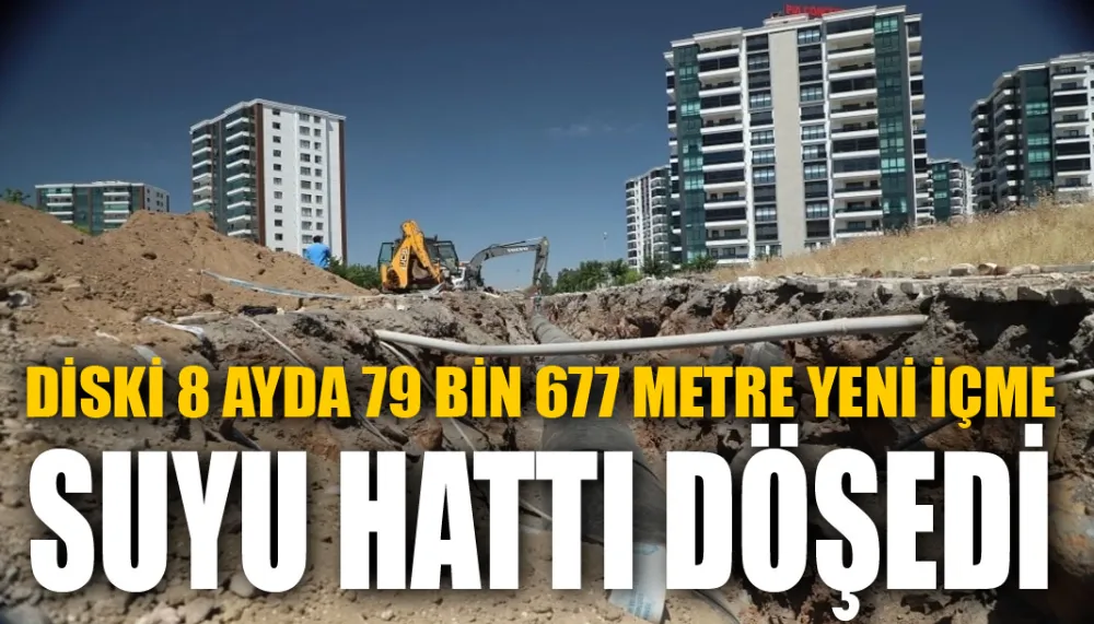 DİSKİ 8 ayda 79 bin 677 metre yeni içme suyu hattı döşedi