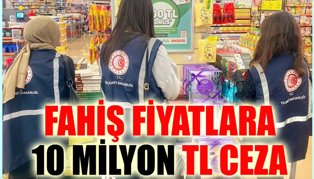 Fahiş fiyatlara 10 milyon TL ceza