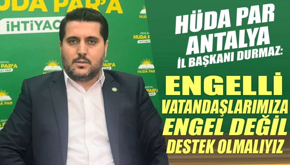 HÜDA PAR Antalya İl Başkanı Durmaz: Engelli vatandaşlarımıza engel değil destek olmalıyız