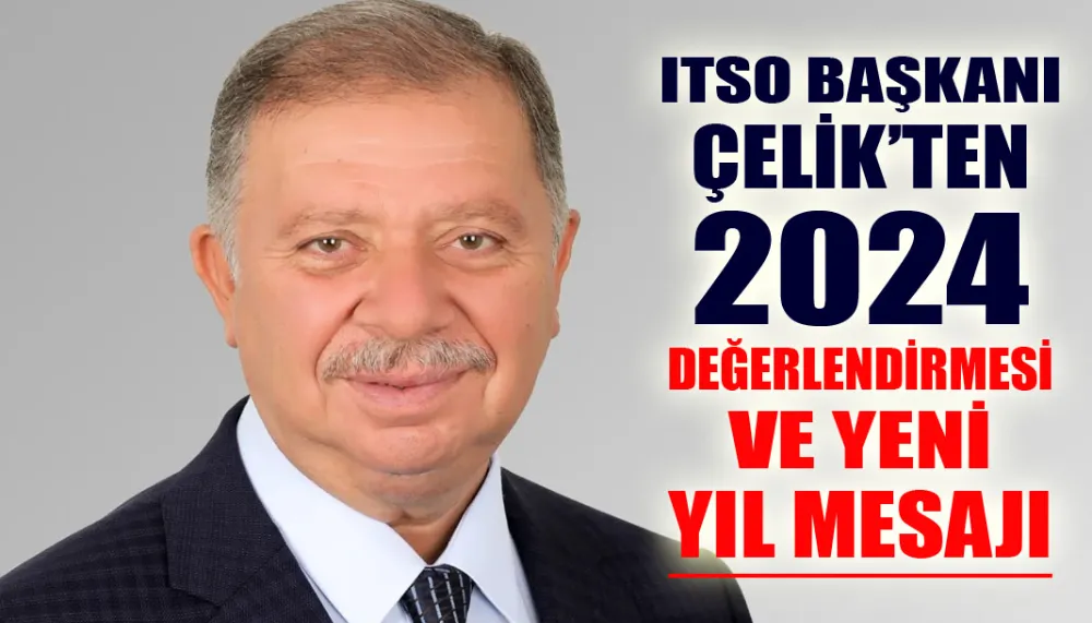 ITSO BAŞKANI ÇELİK’TEN 2024 DEĞERLENDİRMESİ VE YENİ YIL MESAJI