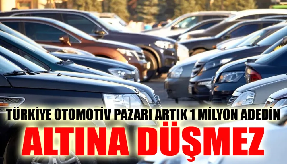 Türkiye otomotiv pazarı artık 1 milyon adedin altına düşmez