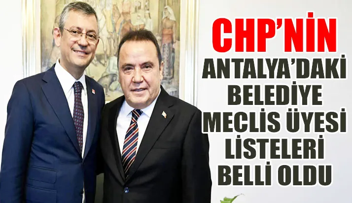 CHP’NİN ANTALYA’DAKİ BELEDİYE MECLİS ÜYESİ LİSTELERİ BELLİ OLDU