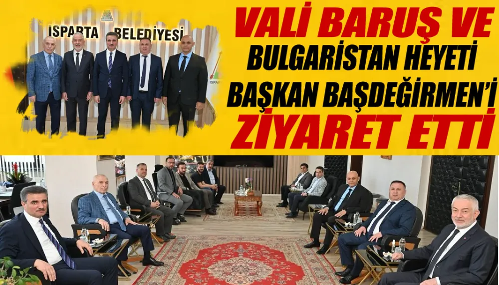 Vali Baruş ve Bulgaristan heyeti Başkan Başdeğirmen’i ziyaret etti