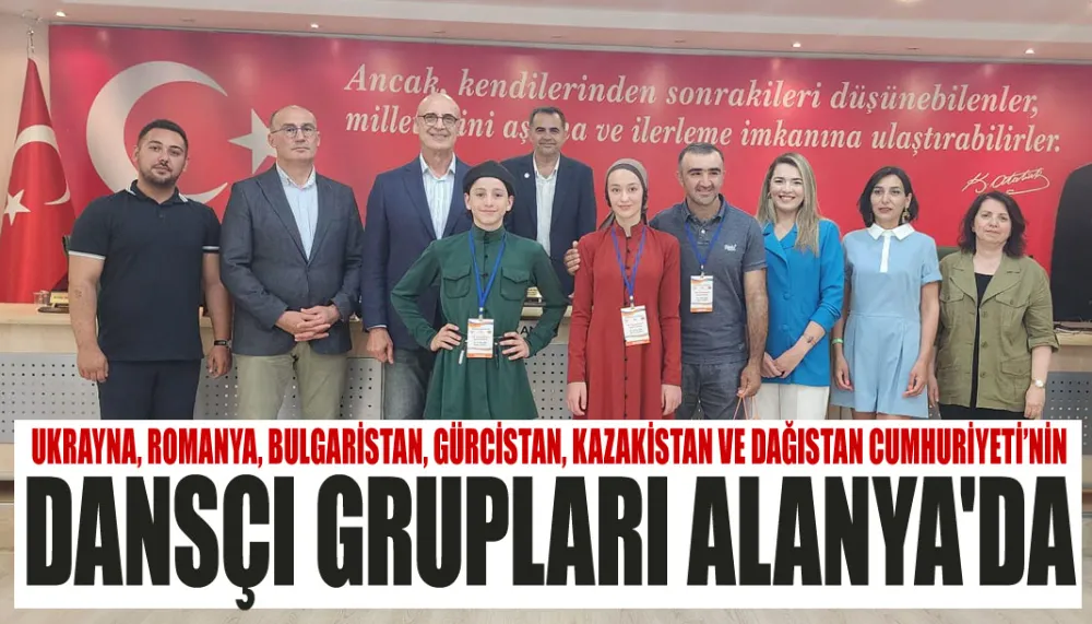 Ukrayna, Romanya, Bulgaristan, Gürcistan, Kazakistan ve Dağıstan Cumhuriyeti’nin dansçı grupları Alanya
