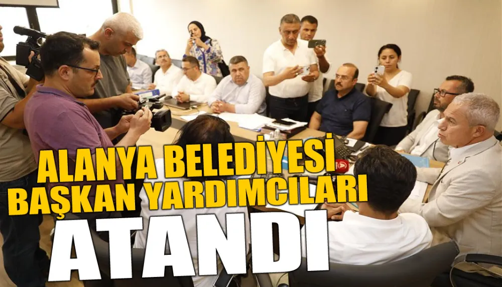 ALANYA BELEDİYESİ BAŞKAN YARDIMCILARI ATANDI