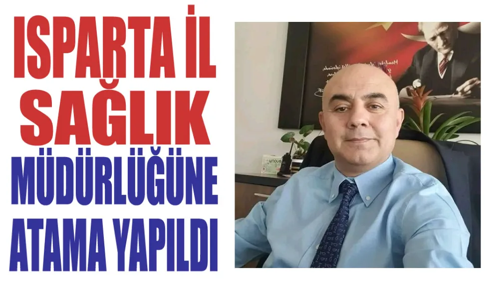 ISPARTA İL SAĞLIK MÜDÜRLÜĞÜNE ATAMA YAPILDI