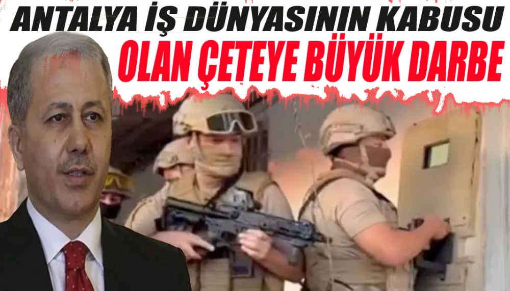 Antalya iş dünyasının kabusu olan çeteye büyük darbe