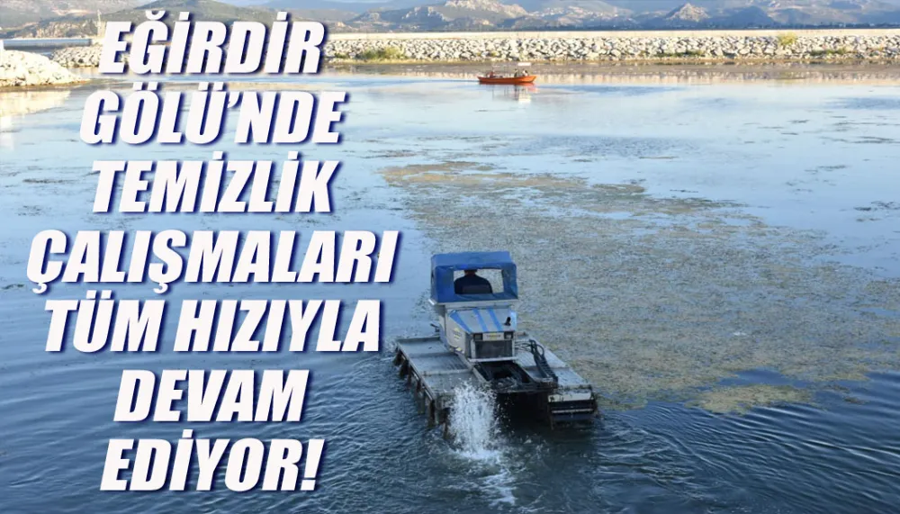 Eğirdir Gölü’nde Temizlik Çalışmaları Tüm Hızıyla Devam Ediyor! 