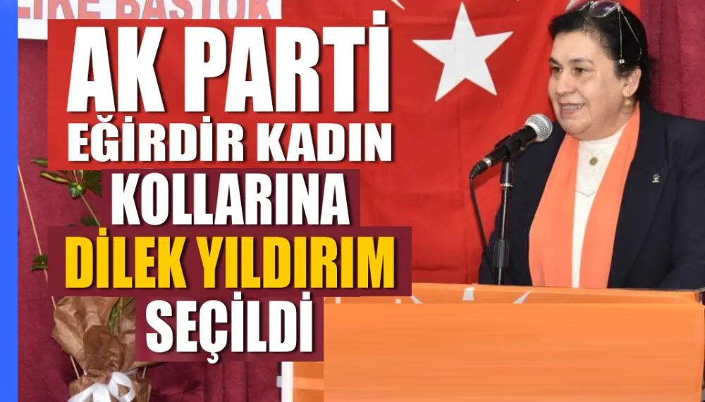 AK PARTİ EĞİRDİR KADIN KOLLARINA DİLEK YILDIRIM SEÇİLDİ