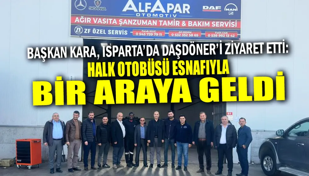 BAŞKAN KARA, ISPARTA’DA DAŞDÖNER’İ ZİYARET ETTİ: HALK OTOBÜSÜ ESNAFIYLA BİR ARAYA GELDİ