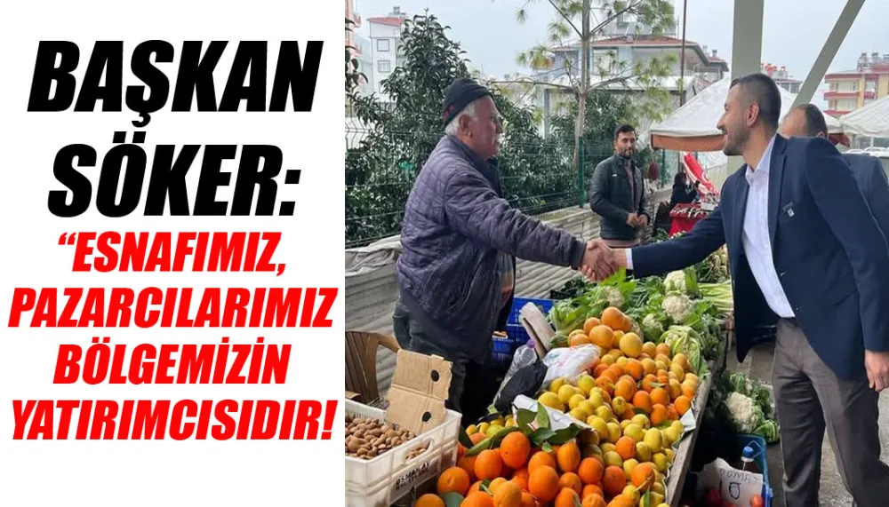 Başkan Söker, “Esnafımız, Pazarcılarımız bölgemizin yatırımcısıdır!