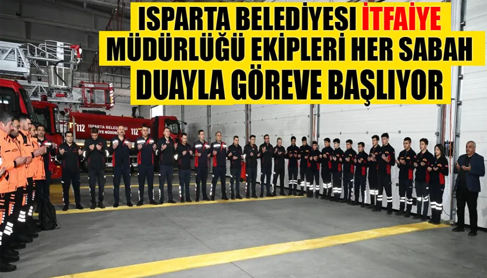 Isparta belediyesi itfaiye müdürlüğü ekipleri her sabah duayla göreve başlıyor